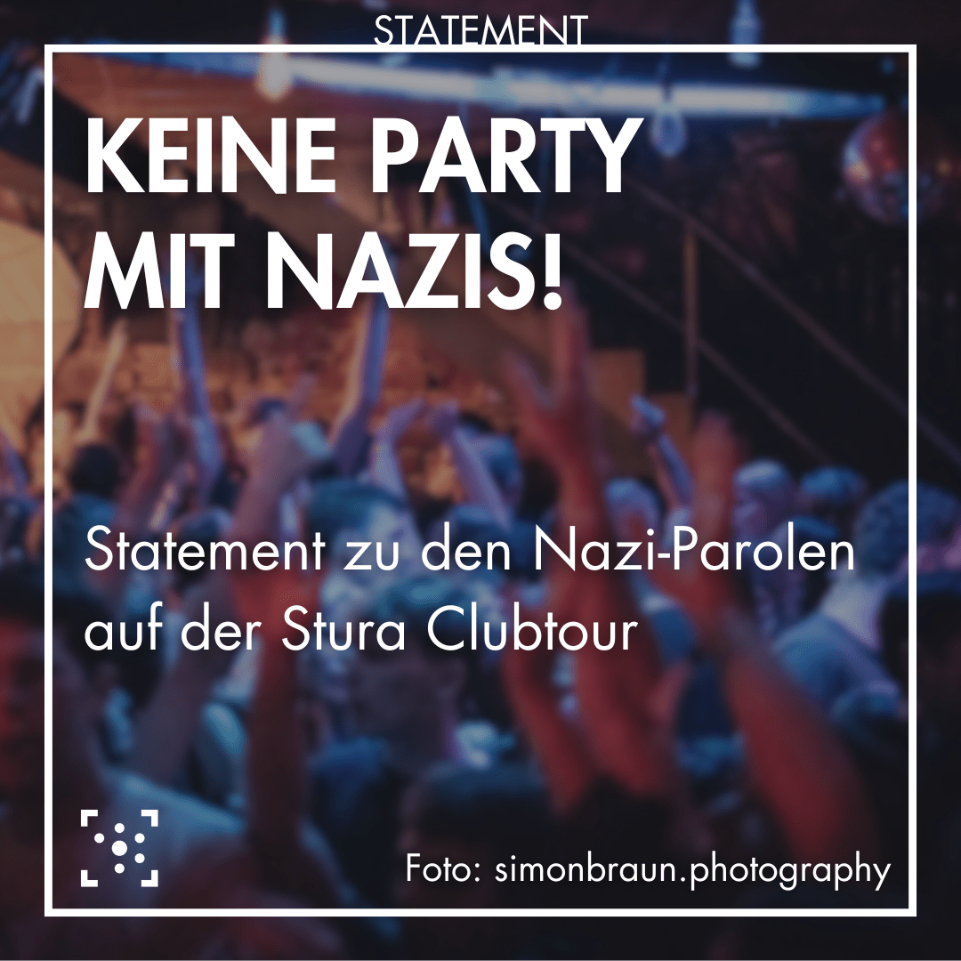 Im Hintergrund ist ein unscharfes Foto von feiernden Menschen im Turm Club. Es ist weiß umrahmt, am Rahmen steht "Statement". Innhalb des Rahmens steht: "Keine Party mit Nazis! Statement zu den Nazi-Parolen auf der Stura Clubtour Foto: simonbraun.photgraphy"